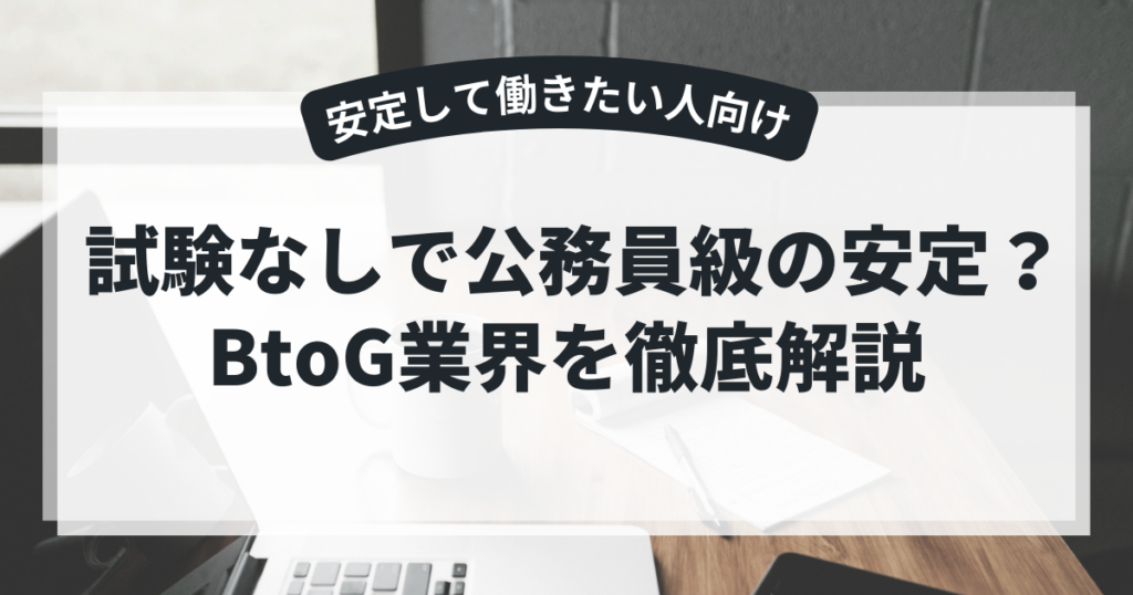 試験無しで公務員級の安定?BtoG業界を徹底解説