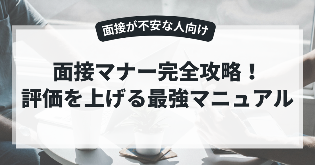 面接マナー完全攻略!評価を上げる最強マニュアル