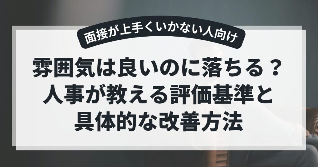 雰囲気は良いのに落ちる?人事が教える評価基準と具体的な改善方法