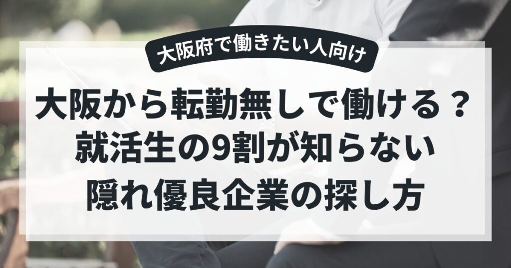 【大阪府で働きたい人向け】大阪から転勤無しで働ける？就活生の9割が知らない隠れ優良企業の探し方